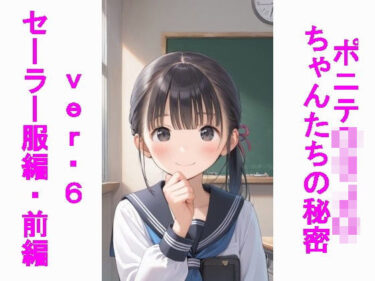 驚きと感動を包み込んだ一作！ポニテ〇リJ〇ちゃんたちの秘密ver.6セーラー服編前編