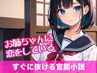 魅力に満ちた究極の体験！お姉ちゃんに恋をしている【すぐに抜ける官能小説】