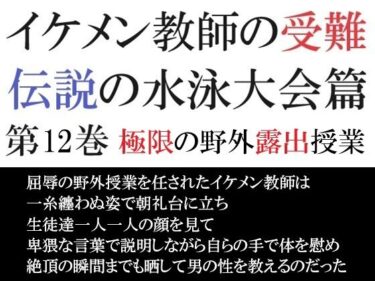 美しさの頂点を極めた名作！イケメン教師の受難 伝説の水泳大会篇 第12巻 極限の野外露出授業