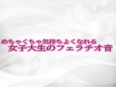 あなたを魅了する予測不能な展開！めちゃくちゃ気持ちよくなれる女子大生のフェラチオ音