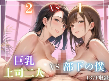 あなたの心を包み込む美の輝き！［2VS1］巨乳上司二人VS部下の僕