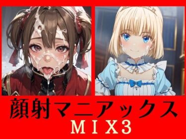 あなたの心を満たす究極の美学！顔射マニアックス  MIX3