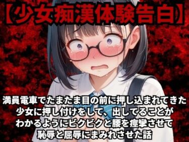 あなたを魅了する至高の美学！【少女痴●体験告白】満員電車でたまたま目の前に押し込まれてきた少女に押し付けをして、出してることがわかるようにビクビクと腰を痙攣させて恥辱と屈辱にまみれさせた話