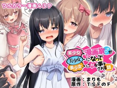 目を見張る展開が続く！美少女漫画家♂が美少女になって美少女にHな事をされる話