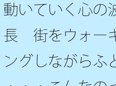 魅力的なストーリーがあなたを離さない！動いていく心の波長  街をウォーキングしながらふと・・・こんなのって自分だけかも・・・・