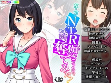 驚きのシナリオが続く！友人がNTR好きだったので本気で彼女を奪ってみた！ 上