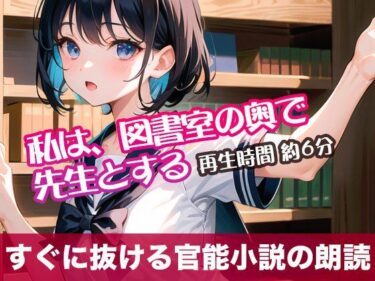 心を揺さぶるビジュアル体験！私は、図書室の奥で先生とする【すぐに抜ける官能小説の朗読】