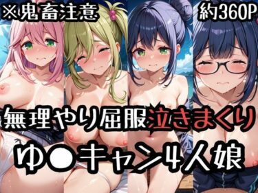 あなたの心を揺さぶる美しい風景！無理やり屈服泣きまくり！ゆ〇キャン4人娘