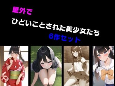 美しさが紡ぐ新たな物語！屋外でひどいことされた美少女たち 6作セット