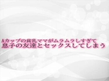 感情が揺さぶられる心に残る瞬間！Aカップの貧乳ママがムラムラしすぎて息子の友達とセックスしてしまう