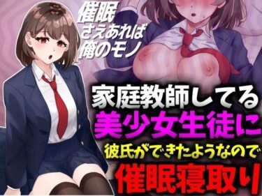 美しさが満ちる神秘的な世界！家庭教師してる美少女生徒に彼氏ができたようなので催●寝取り