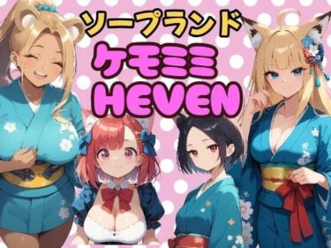 心をとらえる圧巻の美！ソープランド「ケモミミHEVEN」