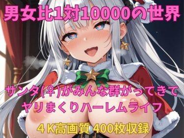 美が広がる未知の世界！男女比1対10000の世界 サンタ（♀）達とセックスし放題でちんぽが乾く暇もないヤリ放題ハーレムライフ！