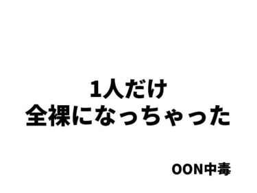 美しさが生み出す心の中の無限の光！1人だけ全裸になっちゃった