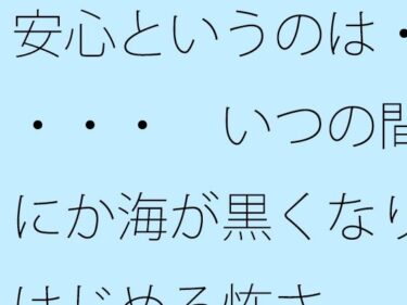 美しさが生み出す心の静けさの中で！【無料】安心というのは・・・・  いつの間にか海が黒くなりはじめる怖さ