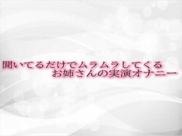 あなたの感覚を揺さぶる美しい波動！聞いてるだけでムラムラしてくるお姉さんの実演オナニー