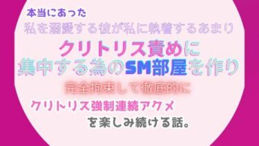 美しさが描く無限の未来！本当にあった、私を溺愛する彼が私に執着するあまり、クリトリス責めに集中する為のSM部屋を作り、完全拘束して徹底的にクリトリス強●連続アクメを楽しみ続ける話。