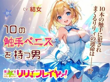 あなたの感覚を目覚めさせる美の輝き！魔法少女リリィ・フレイヤァ！【第一話】vs.10の触手ペニスを持つ男