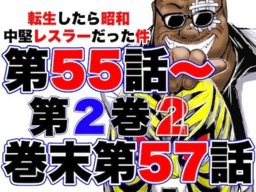 あなたを満たす至高の映像詩！転生したら昭和中堅レスラーだった件・第55話〜第57話