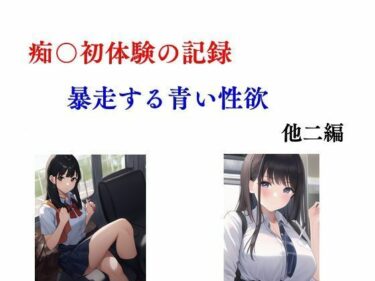 あなたの心を安らげる美しい力！痴〇初体験の記録 暴走する青い性欲 他二編