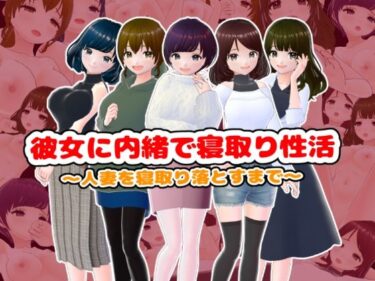 あなたの感情を解放する時間！彼女に内緒で寝取り性活〜人妻を寝取り落とすまで〜