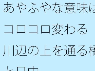 あなたの心を揺さぶる美しさの力！あやふやな意味はコロコロ変わる  川辺の上を通る橋と日中