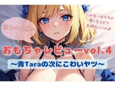 美と驚きが交わる圧巻の作品！結女の内緒のおもちゃレビューvol.4〜青Taraの次にこわいヤツ〜