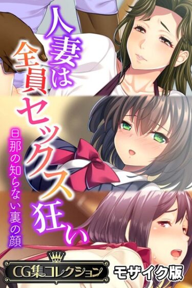 あなたの常識を覆す衝撃作！人妻は全員セックス狂い 〜旦那の知らない裏の顔〜【CG集コレクション】 モザイク版