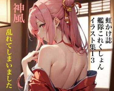 美しさが伝える無限の物語！虹かけ誌 艦隊○れくしょん イラスト集13 神風 乱れてしまいました