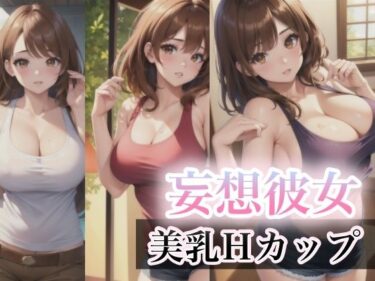 美しさが描く無限の可能性！妄想彼女〜美乳Hカップ〜