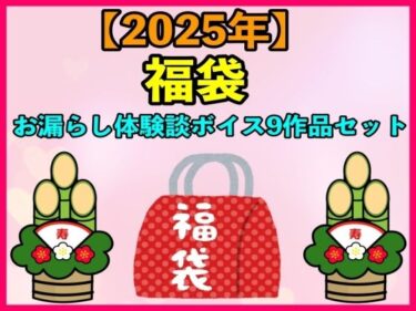 あなたを包み込む深い美しさの力！【2025 福袋】お漏らし体験談ボイス9作品セット【1月1日〜20日まで】