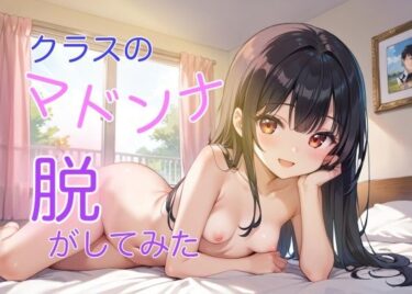 美しさの深淵に足を踏み入れる瞬間！クラスのマドンナ脱がしてみた