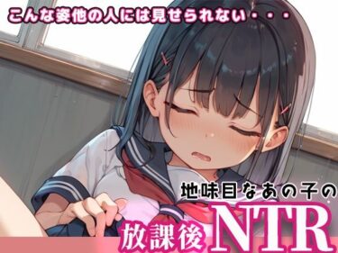 あなたの感覚を目覚めさせる美しさ！地味目なあの子の放課後NTR〜こんな姿他の人には見せられない〜