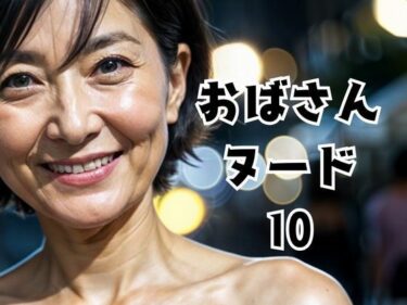 新たな美学を生み出す映像詩！おばさんヌード10