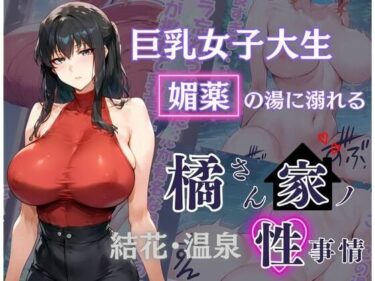 美が作り出す幻想的な時の流れ！橘さん家の性事情 その巨乳女子大生 媚薬の湯に溺れる