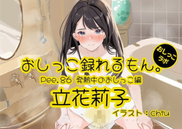 あなたの中に宿る美しい力！【おしっこ実演】Pee.86立花莉子のおしっこ録れるもん。〜発熱中のおしっこ編〜