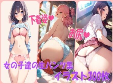 あなたを包み込む美しい景色の中で！下着パンツフェチ必見！女の子達の生パンツ集イラスト300枚