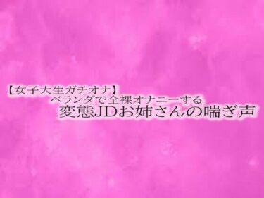 あなたの感覚を目覚めさせる美の波動！【女子大生ガチオナ】ベランダで全裸オナニーする変態JDお姉さんの喘ぎ声