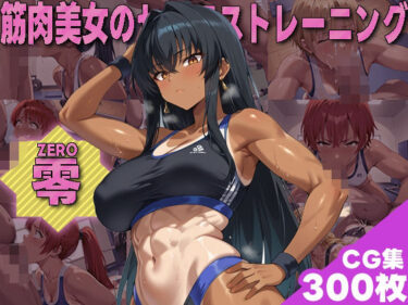 美しさが描く心の中の冒険！筋肉美女フィジーカーのセックストレーニングZERO