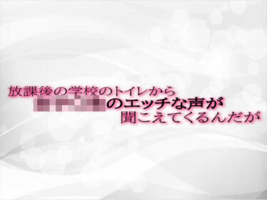 あなたの感覚を揺さぶる美しい力！放課後の学校のトイレから女子〇生のエッチな声が聞こえてくるんだが
