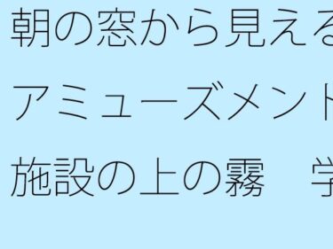 永遠に輝く美の映像記録！朝の窓から見えるアミューズメント施設の上の霧  学生時代のグラウンドを懐古