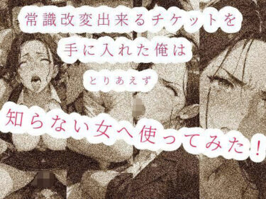 美しさが描く神秘的な力の光！常識改変出来るチケットを手に入れた俺は、とりあえず知らない女へ使ってみた！！