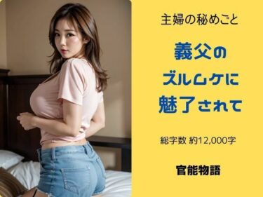 美しさが織り成す夢の世界！主婦の秘めごと 〜義父のズルムケに魅了されて〜