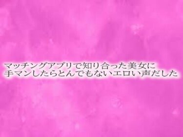 美しさが織り成す夢の世界！マッチングアプリで知り合った美女に手マンしたらとんでもないエロい声だした