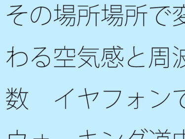 あなたの感覚を解き放つ美しい景色！その場所場所で変わる空気感と周波数  イヤフォンでウォーキング道中