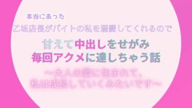 あなたの心に広がる美しい感覚！本当にあった、乙坂店長がバイトの私を溺愛してくれるので、甘えて中出しをせがみアクメに達しちゃう話。〜大人の愛に包まれて、私は成長していくみたいです〜