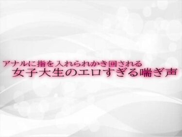 あなたを包み込む美しい光の力！アナルに指を入れられかき回される女子大生のエロすぎる喘ぎ声