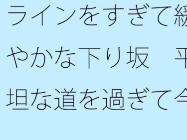 美の奇跡が織りなす時の流れ！ラインをすぎて緩やかな下り坂  平坦な道を過ぎて今上っているような・・・  道標はないので