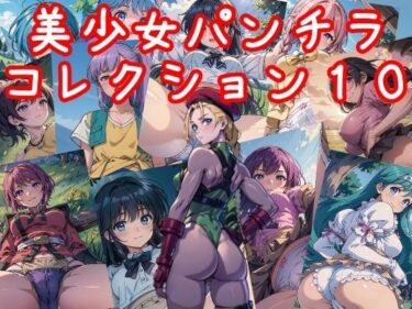 あなたを引き寄せる美しさの力の中で！美少女パンチラコレクション10