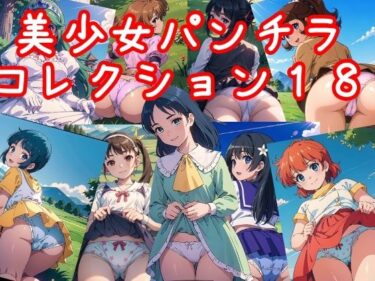 あなたの心を震わせる瞬間！美少女パンチラコレクション18